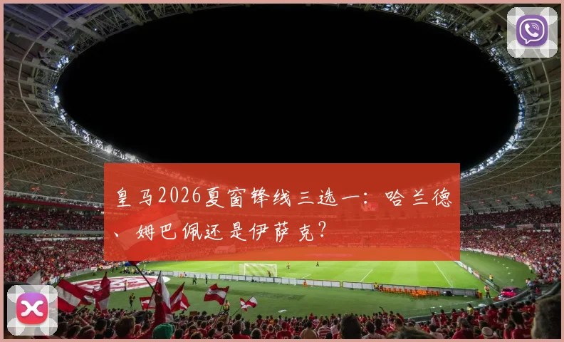 皇马2026夏窗锋线三选一：哈兰德、姆巴佩还是伊萨克？