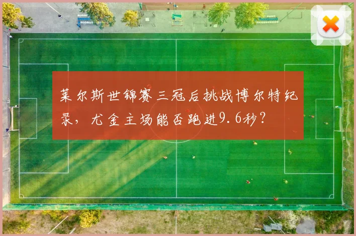 莱尔斯世锦赛三冠后挑战博尔特纪录，尤金主场能否跑进9.6秒？