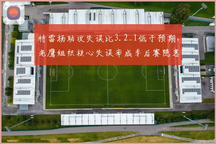 特雷杨助攻失误比3.2_1低于预期,老鹰组织核心失误率成季后赛隐患