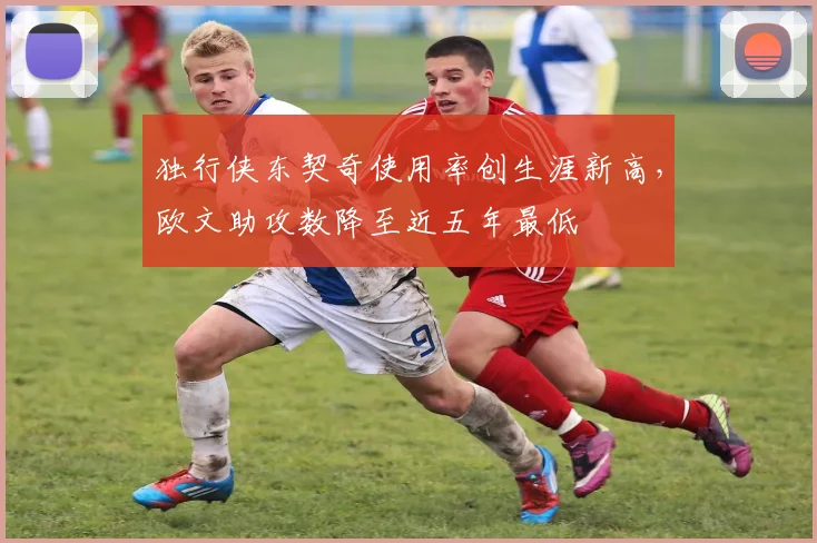 独行侠东契奇使用率创生涯新高，欧文助攻数降至近五年最低